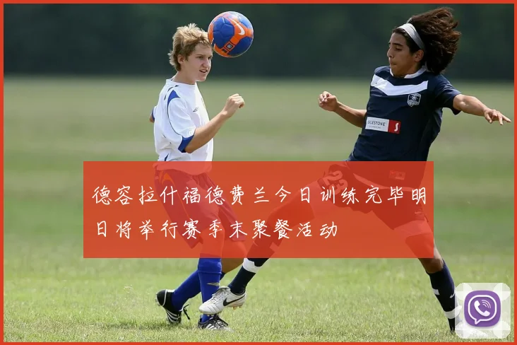德容拉什福德费兰今日训练完毕明日将举行赛季末聚餐活动