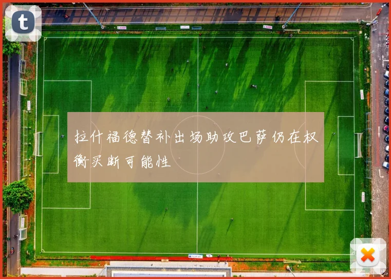 拉什福德替补出场助攻巴萨仍在权衡买断可能性