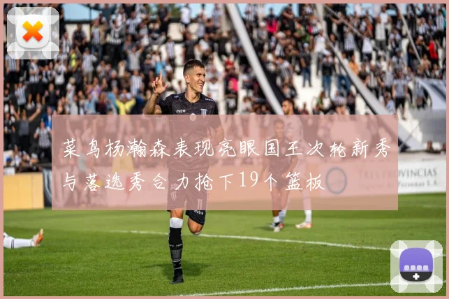 菜鸟杨瀚森表现亮眼国王次轮新秀与落选秀合力抢下19个篮板