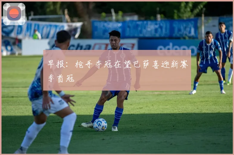 早报：枪手夺冠在望巴萨喜迎新赛季首冠