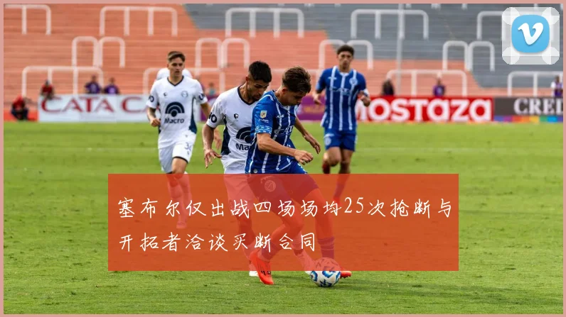 塞布尔仅出战四场场均25次抢断与开拓者洽谈买断合同