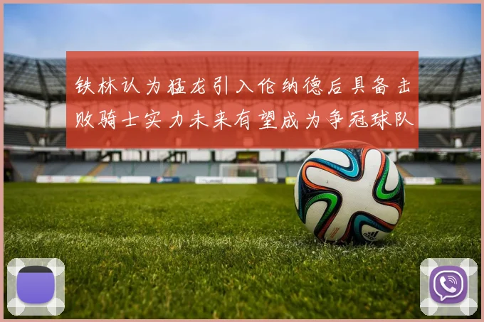 铁林认为猛龙引入伦纳德后具备击败骑士实力未来有望成为争冠球队