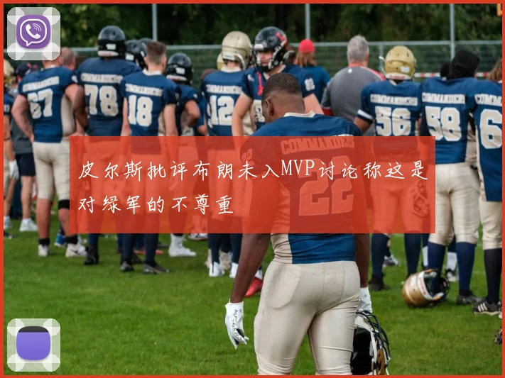 皮尔斯批评布朗未入MVP讨论称这是对绿军的不尊重