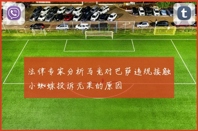 法律专家分析马竞对巴萨违规接触小蜘蛛投诉无果的原因