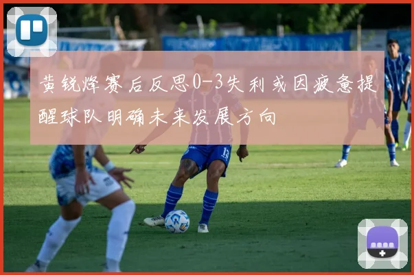 黄锐烽赛后反思0-3失利或因疲惫提醒球队明确未来发展方向
